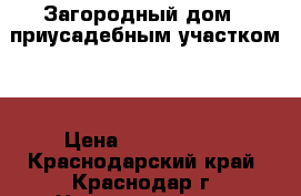  Загородный дом c приусадебным участком . › Цена ­ 7 700 000 - Краснодарский край, Краснодар г. Недвижимость » Земельные участки продажа   
